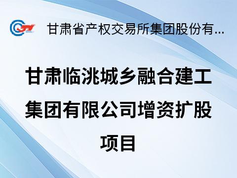 甘肃临洮城乡融合建工集团有限公司增资扩股预披露公告