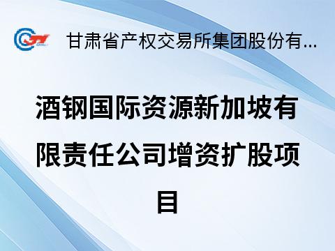 酒钢国际资源新加坡有限责任公司增资扩股公告