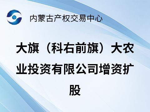大旗（科右前旗）大农业投资有限公司增资扩股预披露