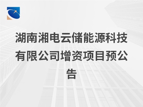 湖南湘电云储能源科技有限公司增资项目预公告