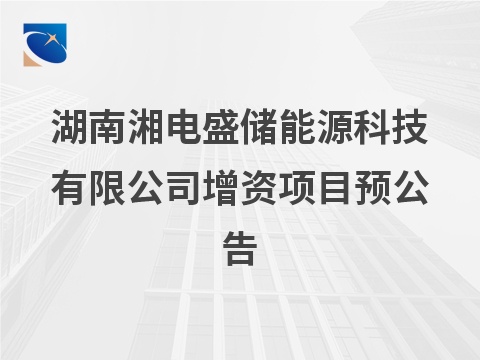 湖南湘电盛储能源科技有限公司增资项目预公告