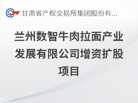 [兰州市]兰州数智牛肉拉面产业发展有限公司增资扩股公告