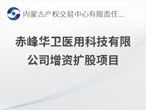 [赤峰市]赤峰华卫医用科技有限公司增资扩股项目