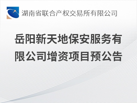 岳阳新天地保安服务有限公司增资项目预公告