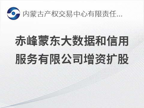 赤峰蒙东大数据和信用服务有限公司增资扩股