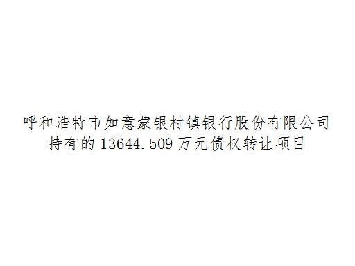 呼和浩特市如意蒙银村镇银行股份有限公司持有的13644.509万元债权转让项目