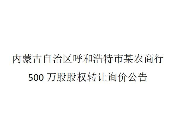内蒙古自治区呼和浩特市某农商行500万股股权转让询价公告