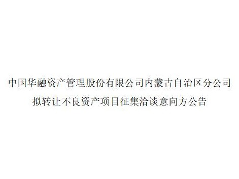 中国华融资产管理股份有限公司内蒙古自治区分公司拟转让不良资产项目征集洽谈意向方公告