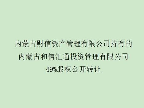 内蒙古财信资产管理有限公司持有的内蒙古和信汇通投资管理有限公司49%股权公开转让