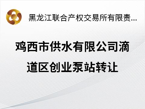 鸡西市供水有限公司滴道区创业泵站转让交易公告
