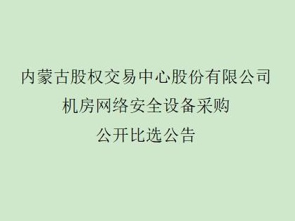 内蒙古股权交易中心股份有限公司 机房网络安全设备购买公开比选征集意向方公告