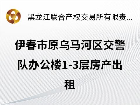 伊春市原乌马河区交警队办公楼1-3层房产出租交易公告