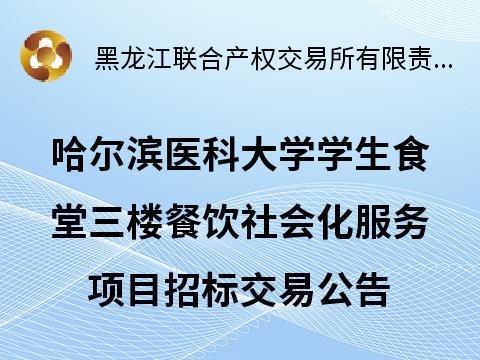 哈尔滨医科大学学生食堂三楼餐饮社会化服务项目招标交易公告(国资监测编号GR2025HL2000009)