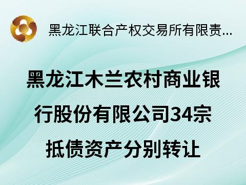 黑龙江木兰农村商业银行股份有限公司34宗抵债资产分别转让交易公告