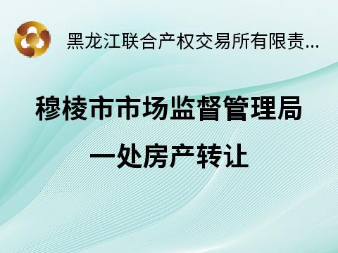 穆棱市市场监督管理局一处房产转让交易公告