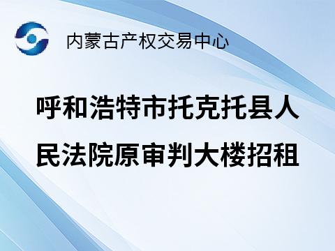 呼和浩特市托克托县人民法院原审判大楼招租（年租金底价286025元，租期1-5年）二中心(国资监测编号GR2025NM1003030)