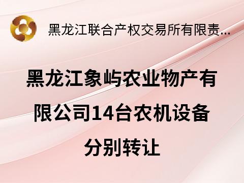 黑龙江象屿农业物产有限公司14台农机设备分别转让交易公告
