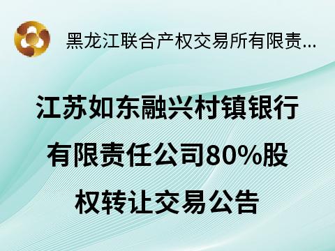 江苏如东融兴村镇银行有限责任公司80%股权转让(国资监测编号G32025HL2000007)