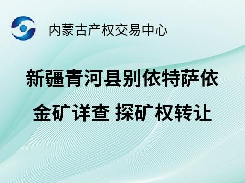 新疆青河县别依特萨依金矿详查探矿权转让