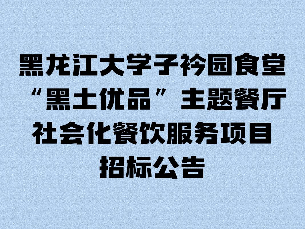 黑龙江大学子衿园食堂“黑土优品”主题餐厅社会化餐饮服务项目招标公告(国资监测编号GR2025HL2002032)