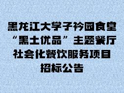 黑龙江大学子衿园食堂“黑土优品”主题餐厅社会化餐饮服务项目招标公告(国资监测编号GR2025HL2002032)