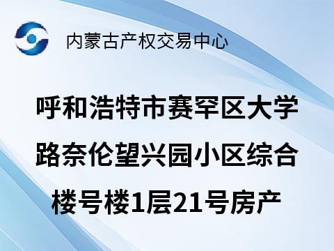 呼和浩特市赛罕区大学路奈伦望兴园小区综合楼号楼1层21号房产转让（机关事务管理局）(二次挂牌)(国资监测编号GR2025NM1002455-2)