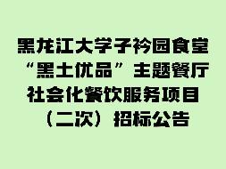黑龙江大学子衿园食堂“黑土优品”主题餐厅社会化餐饮服务项目招标公告(国资监测编号GR2025HL2002441)