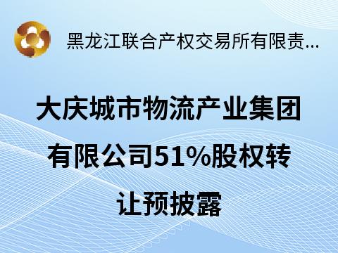 大庆城市物流产业集团有限公司51%股权转让预披露交易公告