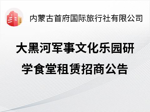 大黑河军事文化乐园研学食堂租赁招商公告招租公告