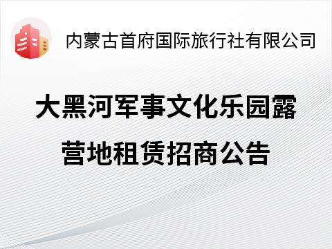 大黑河军事文化乐园露营地租赁招商公告招租公告