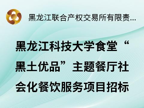 黑龙江科技大学食堂“黑土优品”主题餐厅社会化餐饮服务项目招标公告(国资监测编号GR2025HL2003228)