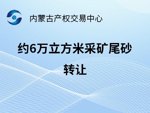 约6万立方米采矿尾砂转让(国资监测编号GR2025NM1005501)