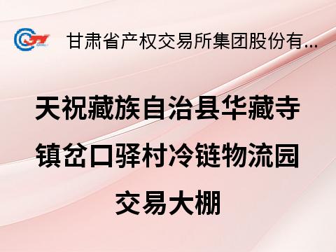 甘肃省武威市天祝藏族自治县华藏寺镇岔口驿村冷链物流园交易大棚租赁公告