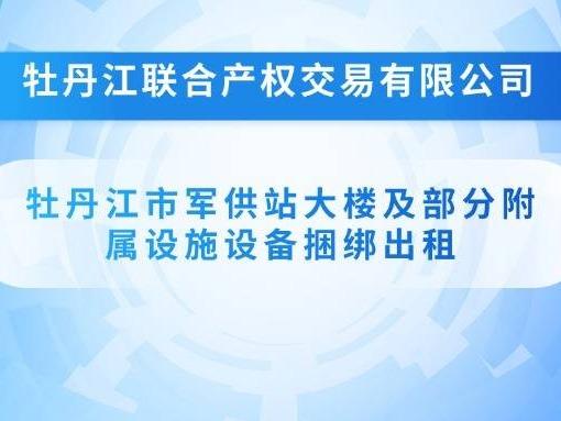 牡丹江市军供站大楼及部分附属设施设备捆绑出租交易公告(国资监测编号GR2026HL2002026)