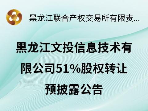 黑龙江文投信息技术有限公司51%股权转让预披露公告