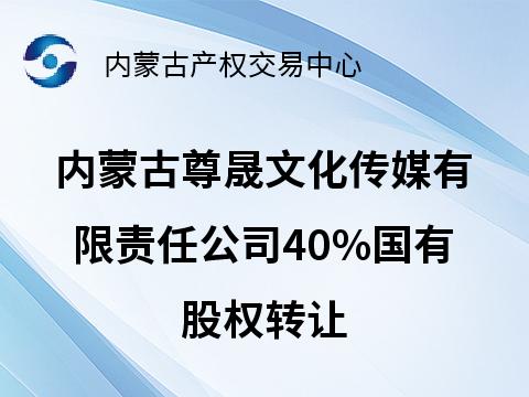 内蒙古尊晟文化传媒有限责任公司40%国有股权转让(国资监测编号G32025NM1000053)
