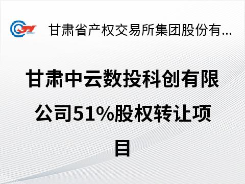 甘肃中云数投科创有限公司51%股权转让预披露公告