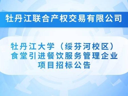 牡丹江大学（绥芬河校区）食堂引进餐饮服务管理企业项目招标公告(国资监测编号GR2025HL2004424)