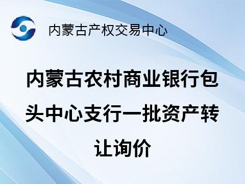 内蒙古农村商业银行包头中心支行一批资产转让询价