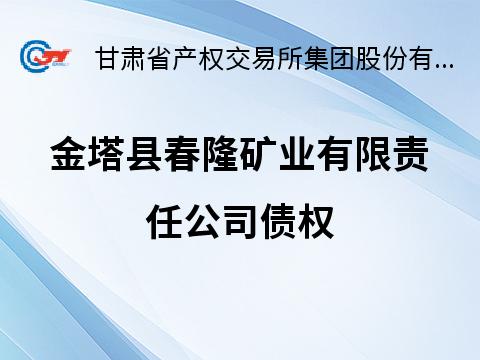金塔县春隆矿业有限责任公司债权转让公告