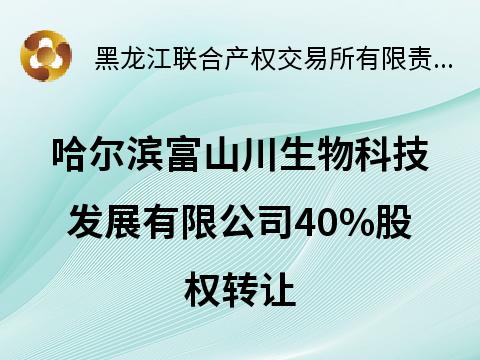 哈尔滨富山川生物科技发展有限公司40%股权转让预披露公告