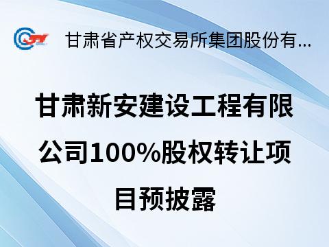 甘肃新安建设工程有限公司100%股权转让预披露公告
