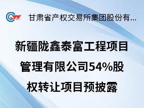 新疆陇鑫泰富工程项目管理有限公司54%股权转让预披露公告