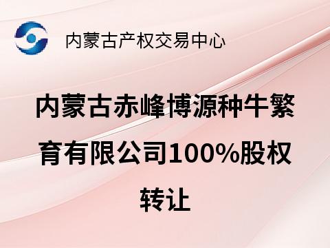 内蒙古赤峰博源种牛繁育有限公司100%国有股权转让(国资监测编号G32025NM1000063)