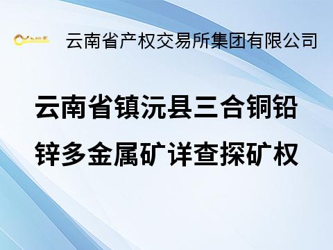 云南省镇沅县三合铜铅锌多金属矿详查探矿权(国资监测编号GR2025YN1001330)