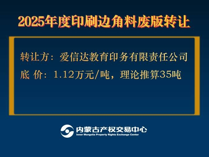 【北疆文化企业】2025年度印刷边角料废版转让（理论推算重量约35吨，竞拍起价11200元/吨）（内蒙古爱信达教育印务有限责任公司）(国资监测编号GR2025NM1007502)