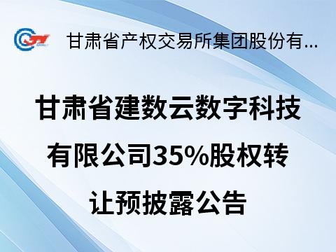 甘肃省建数云数字科技有限公司35%股权转让预披露公告
