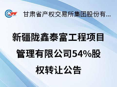 新疆陇鑫泰富工程项目管理有限公司54%股权转让公告
