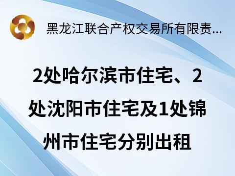 哈尔滨工业大学建筑设计研究院有限公司2处哈尔滨市住宅、2处沈阳市住宅及1处锦州市住宅分别出租交易公告