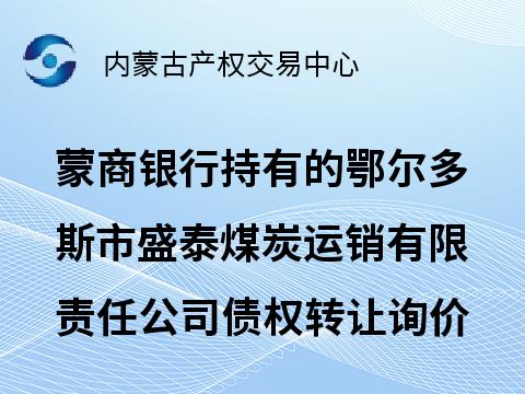 蒙商银行股份有限公司持有的鄂尔多斯市盛泰煤炭运销有限责任公司债权转让询价项目